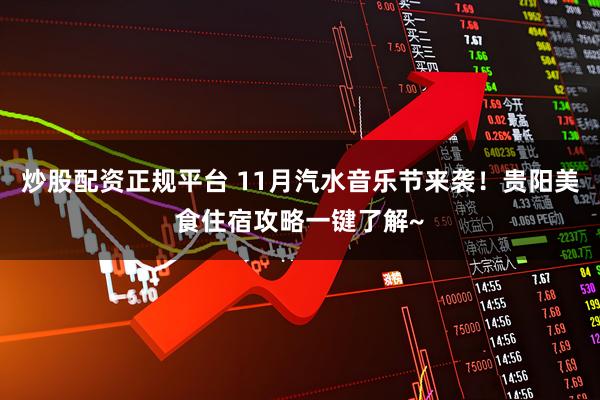 炒股配资正规平台 11月汽水音乐节来袭！贵阳美食住宿攻略一键了解~