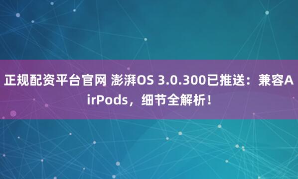 正规配资平台官网 澎湃OS 3.0.300已推送：兼容AirPods，细节全解析！