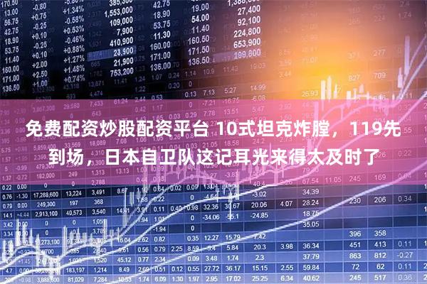 免费配资炒股配资平台 10式坦克炸膛，119先到场，日本自卫队这记耳光来得太及时了